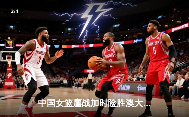 中国女篮鏖战加时险胜澳大利亚 韩旭23+12制霸内线 - 2