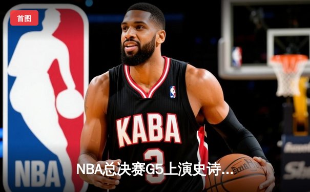 NBA总决赛G5上演史诗逆转 掘金主场加时擒狼锁定赛点