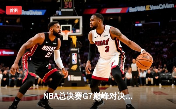 NBA总决赛G7巅峰对决：湖人逆转凯尔特人，詹姆斯加冕FMVP