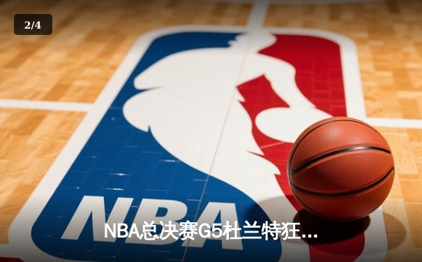 NBA总决赛G5杜兰特狂砍49分 勇士加时险胜凯尔特人夺赛点 - 2