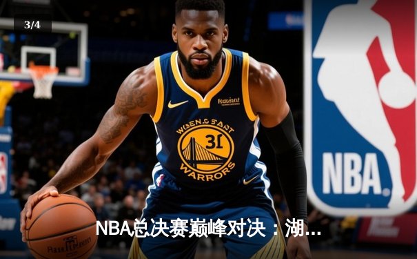 NBA总决赛巅峰对决：湖人加时险胜凯尔特人，詹姆斯独揽三双创历史 - 3
