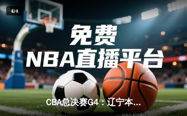 CBA总决赛G4：辽宁本钢主场绝地反击，赵继伟关键三分锁定胜局 - 4