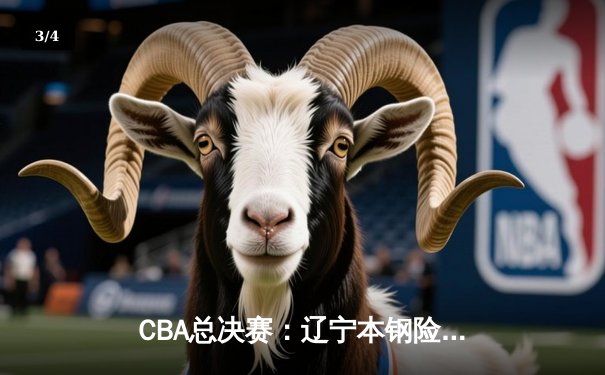 CBA总决赛：辽宁本钢险胜广东宏远，卫冕冠军加时赛惊险夺冠 - 3