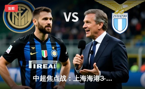 中超焦点战：上海海港3-2险胜山东泰山，武磊梅开二度成关键先生