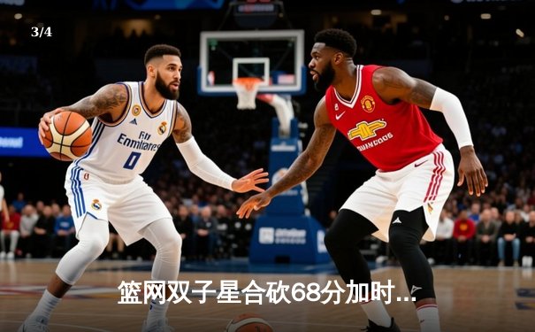 篮网双子星合砍68分加时险胜雄鹿 东部榜首之争再添悬念 - 3