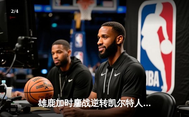 雄鹿加时鏖战逆转凯尔特人 字母哥44+14+7主宰关键战役 - 2